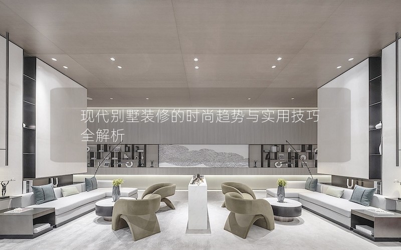 現(xiàn)代別墅裝修的時(shí)尚趨勢(shì)與實(shí)用技巧全解析 現(xiàn)代別墅裝修的時(shí)尚趨勢(shì)與實(shí)用技巧全解析